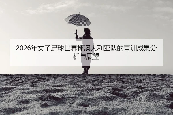 nian-nv-zi-zu-qiu-shi-jie-bei-ao-da-li-ya-dui-de-qing-xun-cheng-guo-fen-xi-yu-zhan-wang-2-412.jpg