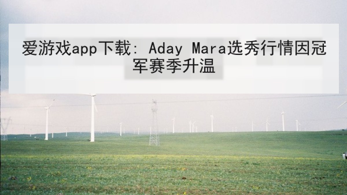 爱游戏app下载: Aday Mara选秀行情因冠军赛季升温