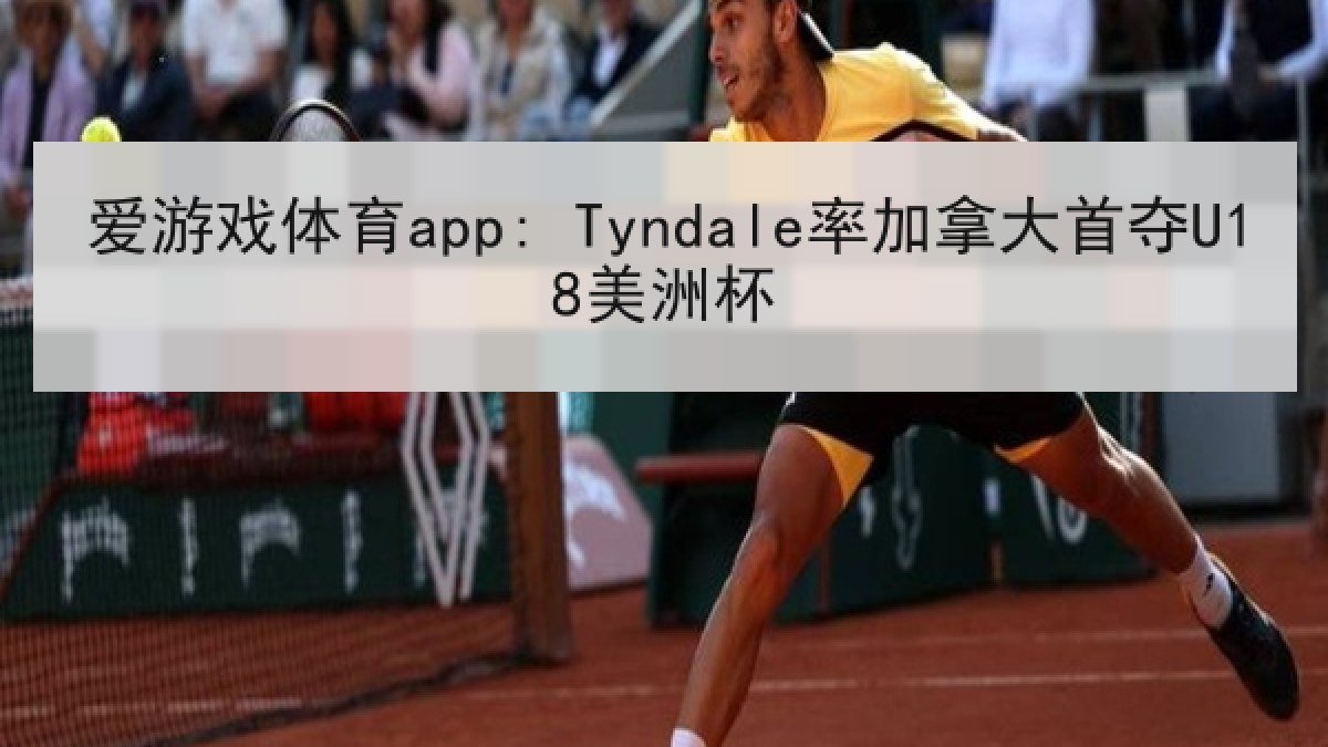 爱游戏体育app: Tyndale率加拿大首夺U18美洲杯