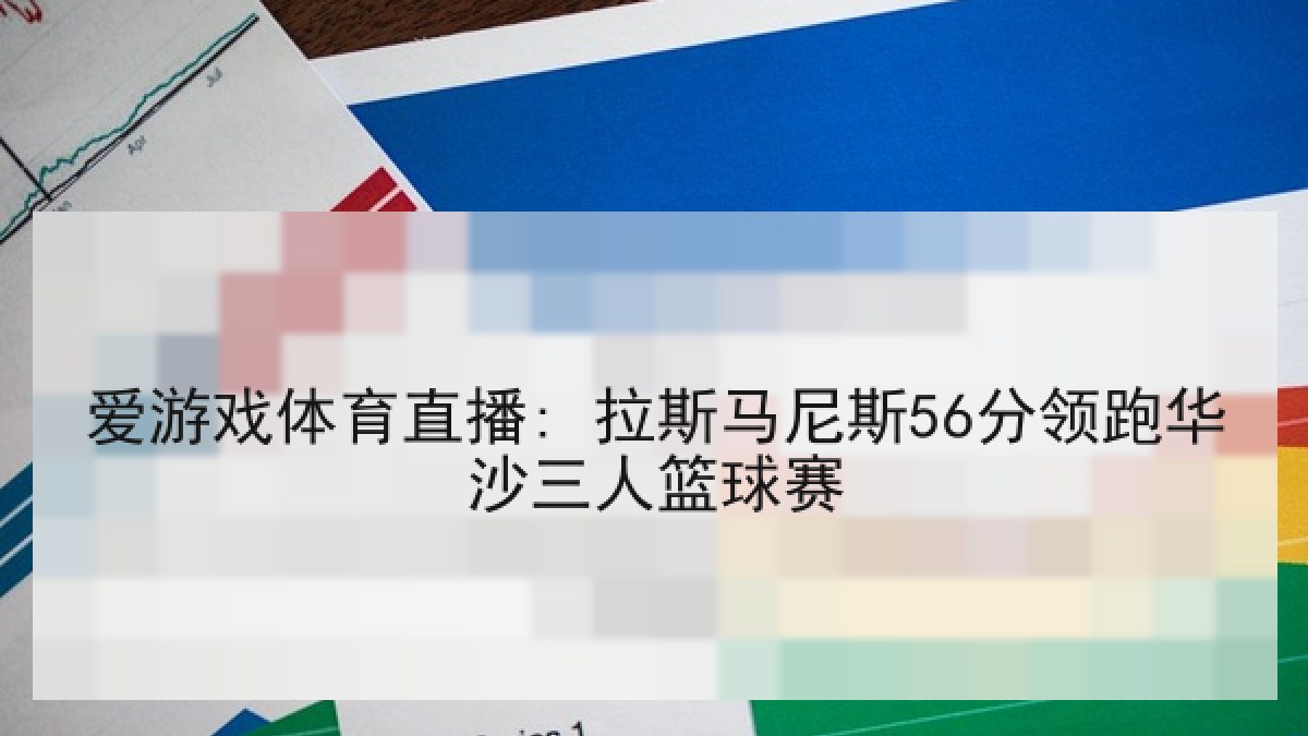 爱游戏体育直播: 拉斯马尼斯56分领跑华沙三人篮球赛