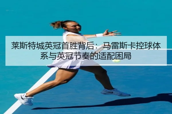 lai-si-te-cheng-ying-guan-shou-sheng-bei-hou-ma-lei-si-ka-kong-qiu-ti-xi-yu-ying-guan-jie-zou-de-shi-pei-kun-ju-3-168.jpg