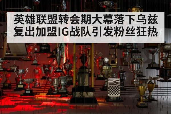 英雄联盟转会期大幕落下乌兹复出加盟IG战队引发粉丝狂热