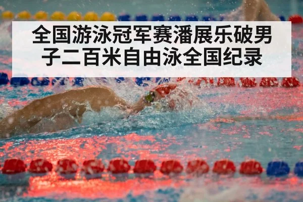 全国游泳冠军赛潘展乐破男子二百米自由泳全国纪录