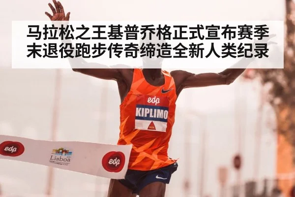 马拉松之王基普乔格正式宣布赛季末退役跑步传奇缔造全新人类纪录