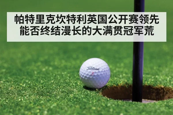帕特里克坎特利英国公开赛领先能否终结漫长的大满贯冠军荒