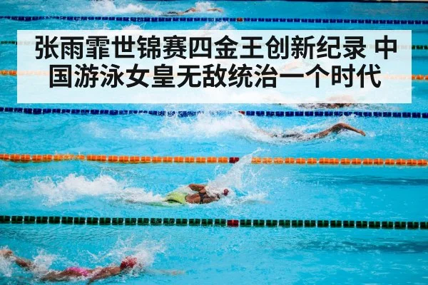 张雨霏世锦赛四金王创新纪录 中国游泳女皇无敌统治一个时代